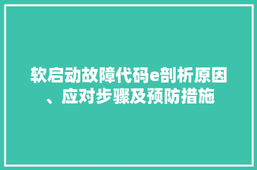 软启动故障代码e剖析原因、应对步骤及预防措施