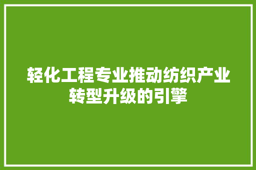 轻化工程专业推动纺织产业转型升级的引擎