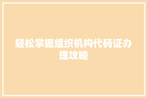 轻松掌握组织机构代码证办理攻略