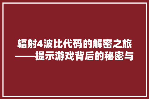 辐射4波比代码的解密之旅——提示游戏背后的秘密与魅力