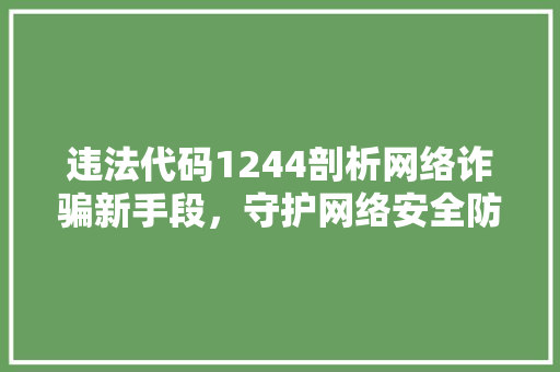 违法代码1244剖析网络诈骗新手段，守护网络安全防线