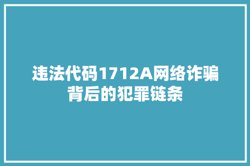 违法代码1712A网络诈骗背后的犯罪链条