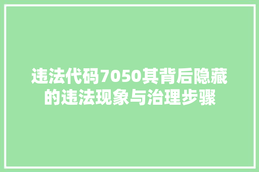 违法代码7050其背后隐藏的违法现象与治理步骤