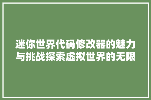 迷你世界代码修改器的魅力与挑战探索虚拟世界的无限可能