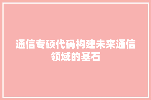 通信专硕代码构建未来通信领域的基石