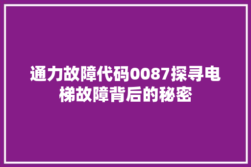 通力故障代码0087探寻电梯故障背后的秘密