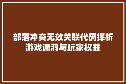 部落冲突无效关联代码探析游戏漏洞与玩家权益