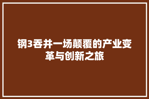 钢3吞并一场颠覆的产业变革与创新之旅