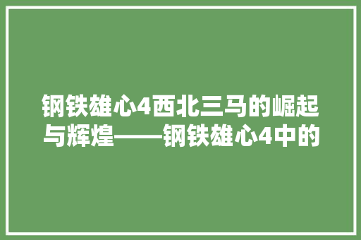 钢铁雄心4西北三马的崛起与辉煌——钢铁雄心4中的战略布局与军事步骤