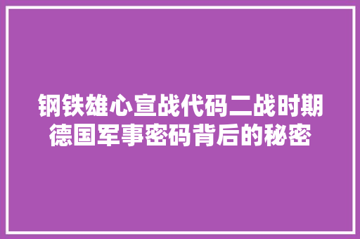钢铁雄心宣战代码二战时期德国军事密码背后的秘密