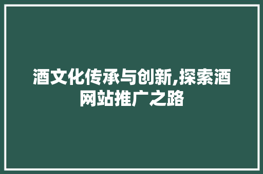 酒文化传承与创新,探索酒网站推广之路