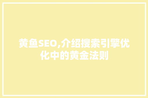 黄鱼SEO,介绍搜索引擎优化中的黄金法则