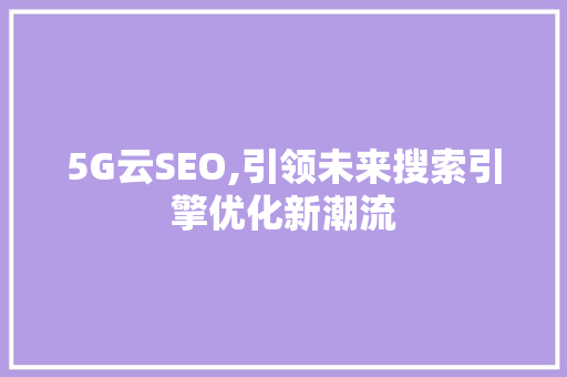 5G云SEO,引领未来搜索引擎优化新潮流