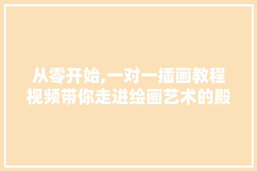 从零开始,一对一插画教程视频带你走进绘画艺术的殿堂