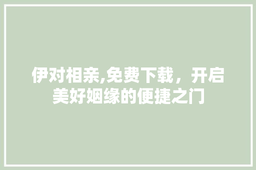 伊对相亲,免费下载，开启美好姻缘的便捷之门