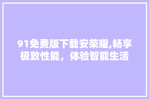 91免费版下载安荣耀,畅享极致性能，体验智能生活