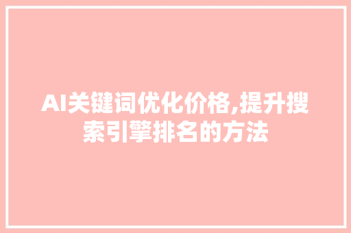 AI关键词优化价格,提升搜索引擎排名的方法