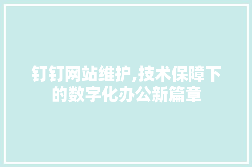 钉钉网站维护,技术保障下的数字化办公新篇章