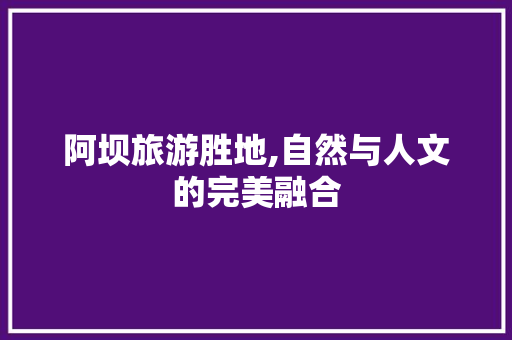 阿坝旅游胜地,自然与人文的完美融合