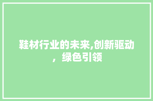 鞋材行业的未来,创新驱动，绿色引领