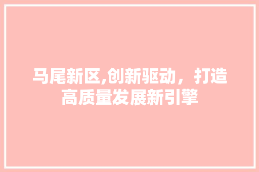 马尾新区,创新驱动，打造高质量发展新引擎