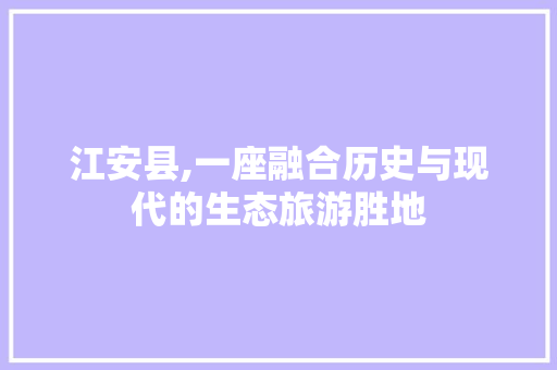 江安县,一座融合历史与现代的生态旅游胜地