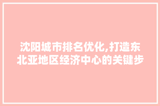 沈阳城市排名优化,打造东北亚地区经济中心的关键步骤