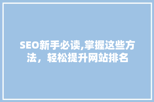 SEO新手必读,掌握这些方法，轻松提升网站排名