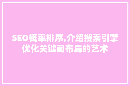 SEO概率排序,介绍搜索引擎优化关键词布局的艺术