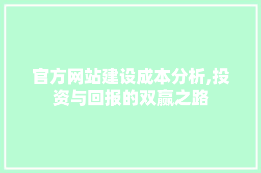官方网站建设成本分析,投资与回报的双赢之路