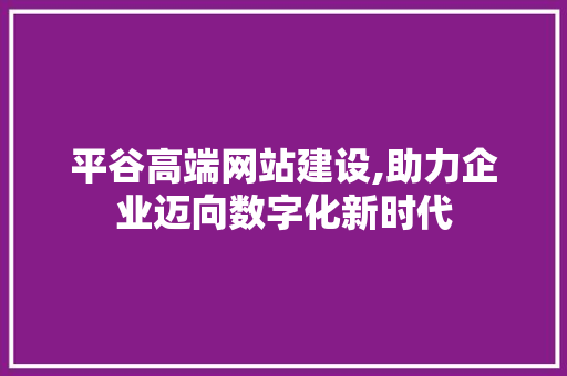 平谷高端网站建设,助力企业迈向数字化新时代