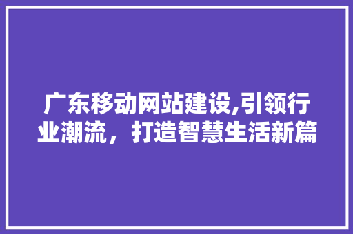 广东移动网站建设,引领行业潮流，打造智慧生活新篇章