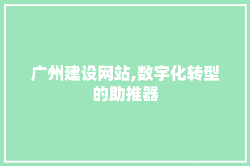 广州建设网站,数字化转型的助推器