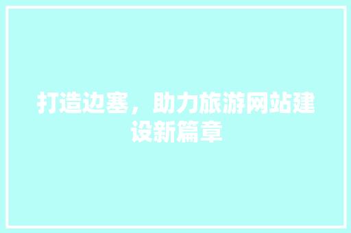打造边塞，助力旅游网站建设新篇章