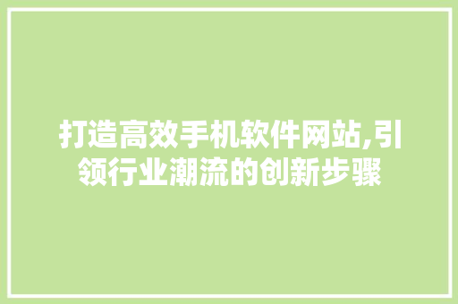 打造高效手机软件网站,引领行业潮流的创新步骤