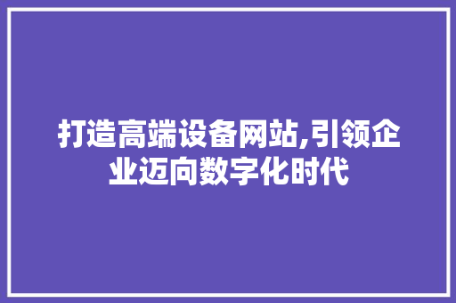 打造高端设备网站,引领企业迈向数字化时代