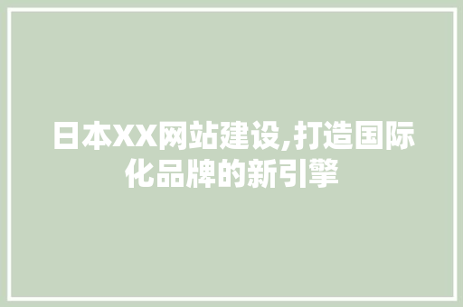 日本XX网站建设,打造国际化品牌的新引擎