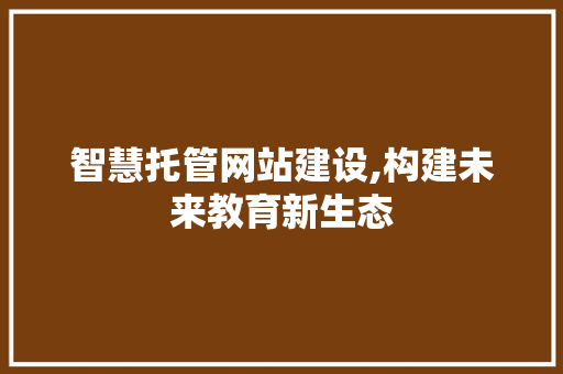 智慧托管网站建设,构建未来教育新生态