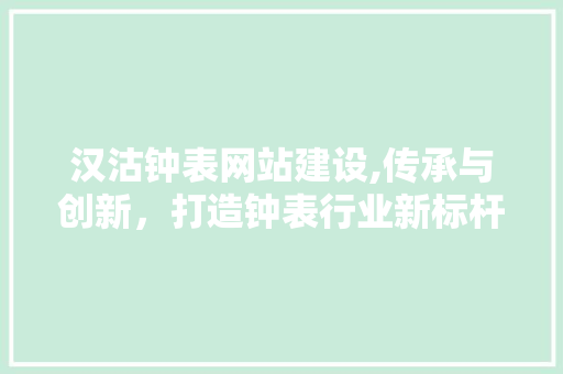 汉沽钟表网站建设,传承与创新，打造钟表行业新标杆