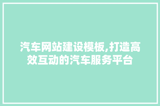 汽车网站建设模板,打造高效互动的汽车服务平台