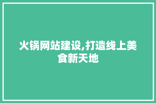 火锅网站建设,打造线上美食新天地