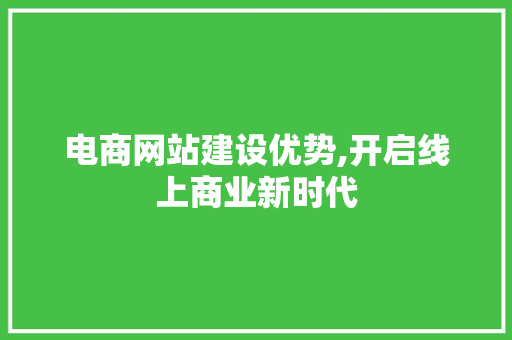 电商网站建设优势,开启线上商业新时代