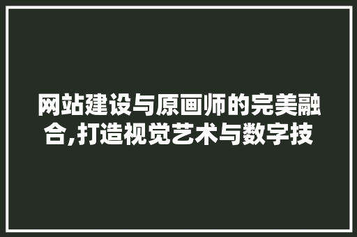 网站建设与原画师的完美融合,打造视觉艺术与数字技术的盛宴