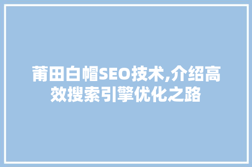 莆田白帽SEO技术,介绍高效搜索引擎优化之路