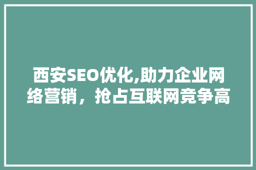 西安SEO优化,助力企业网络营销，抢占互联网竞争高地