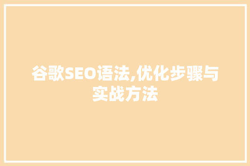 谷歌SEO语法,优化步骤与实战方法