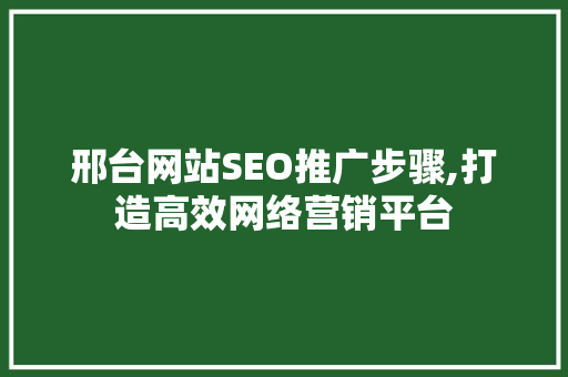 邢台网站SEO推广步骤,打造高效网络营销平台