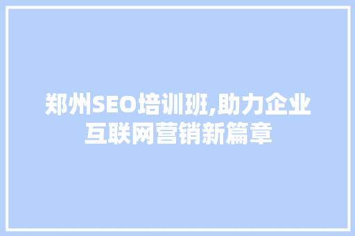 郑州SEO培训班,助力企业互联网营销新篇章