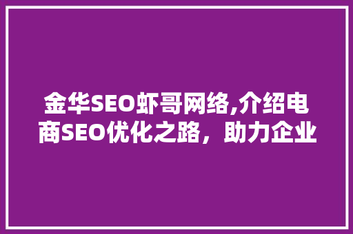 金华SEO虾哥网络,介绍电商SEO优化之路，助力企业腾飞