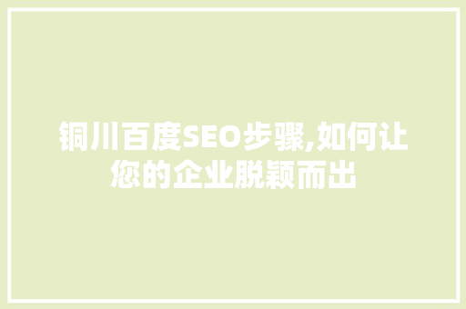 铜川百度SEO步骤,如何让您的企业脱颖而出